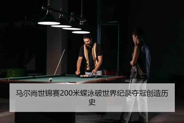 马尔尚世锦赛200米蝶泳破世界纪录夺冠创造历史
